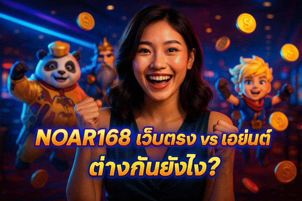 NOAR168 เว็บตรง VS เอเย่นต์ ต่างกันยังไง?