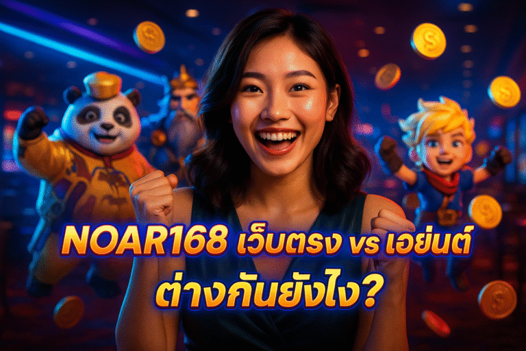 NOAR168 เว็บตรง VS เอเย่นต์ ต่างกันยังไง?
