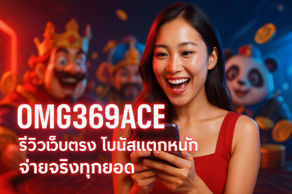 OMG369ACE รีวิวเว็บตรง โบนัสแตกหนัก จ่ายจริงทุกยอด